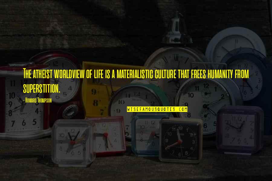 Howard S Thompson Quotes By Howard Thompson: The atheist worldview of life is a materialistic Howard S Thompson Quotes By Howard Thompson: The atheist worldview of life is a materialistic