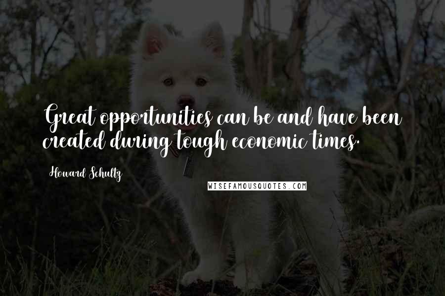 Howard Schultz quotes: Great opportunities can be and have been created during tough economic times.