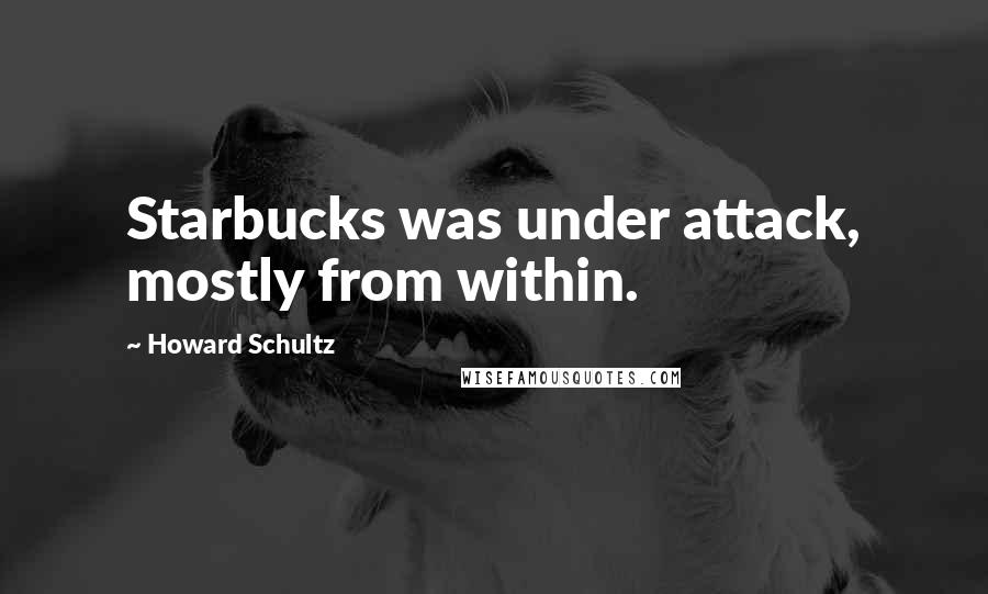 Howard Schultz quotes: Starbucks was under attack, mostly from within.