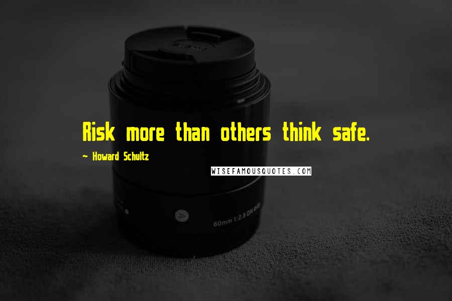 Howard Schultz quotes: Risk more than others think safe.