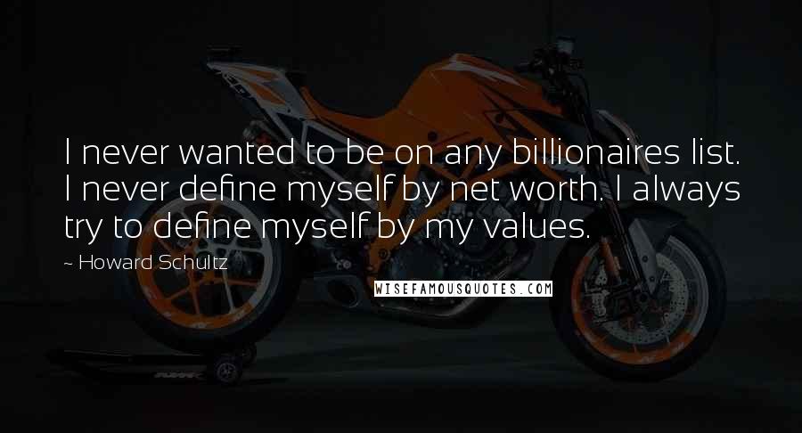 Howard Schultz quotes: I never wanted to be on any billionaires list. I never define myself by net worth. I always try to define myself by my values.