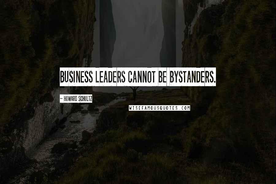 Howard Schultz quotes: Business leaders cannot be bystanders.