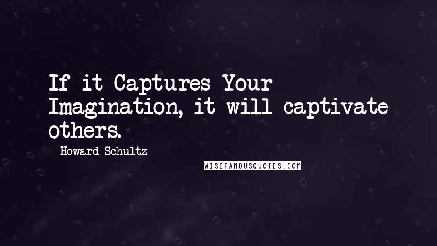Howard Schultz quotes: If it Captures Your Imagination, it will captivate others.