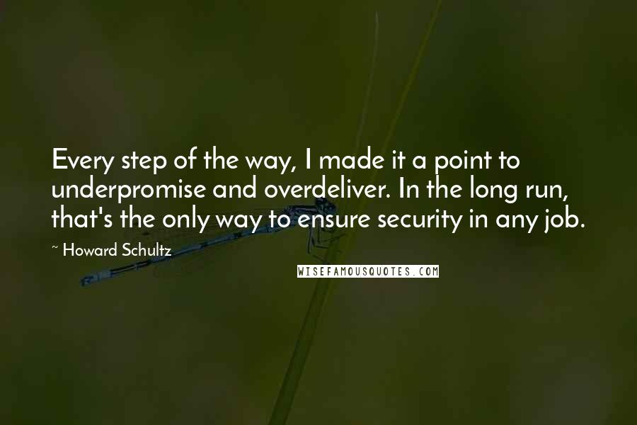 Howard Schultz quotes: Every step of the way, I made it a point to underpromise and overdeliver. In the long run, that's the only way to ensure security in any job.