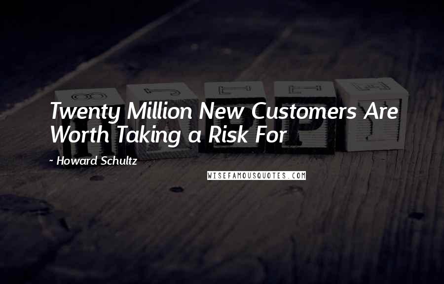 Howard Schultz quotes: Twenty Million New Customers Are Worth Taking a Risk For