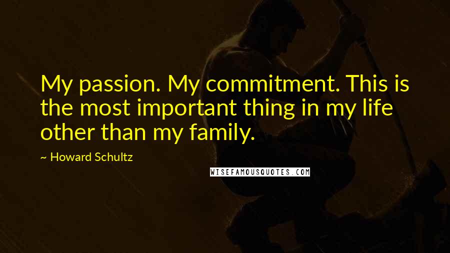 Howard Schultz quotes: My passion. My commitment. This is the most important thing in my life other than my family.