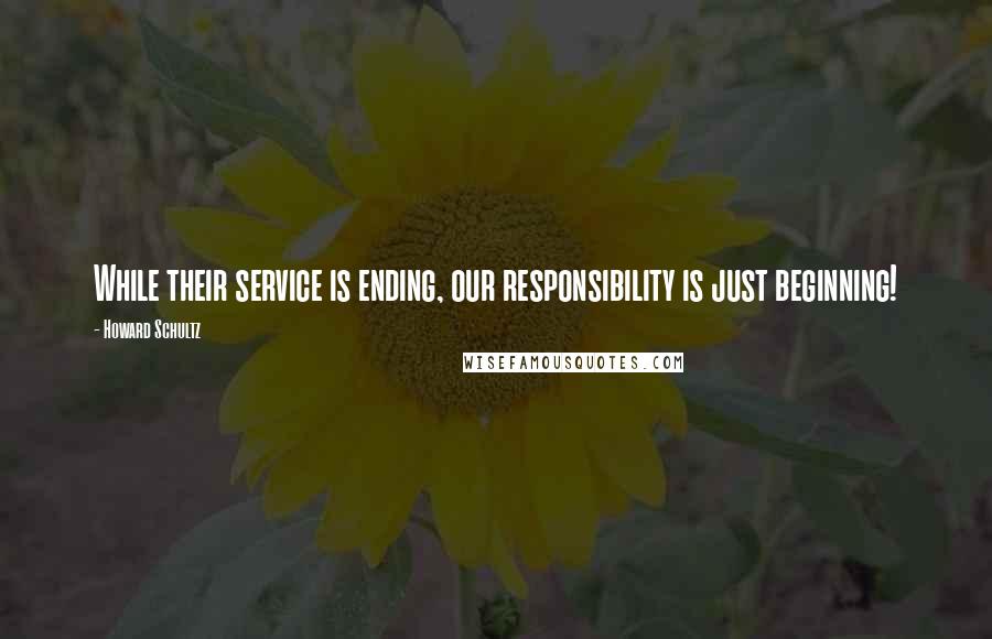 Howard Schultz quotes: While their service is ending, our responsibility is just beginning!