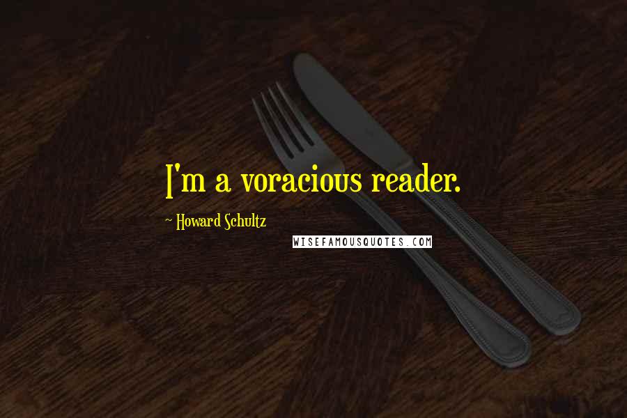 Howard Schultz quotes: I'm a voracious reader.
