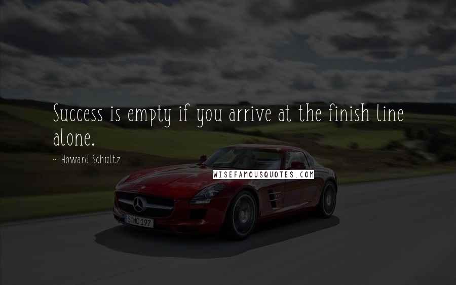 Howard Schultz quotes: Success is empty if you arrive at the finish line alone.