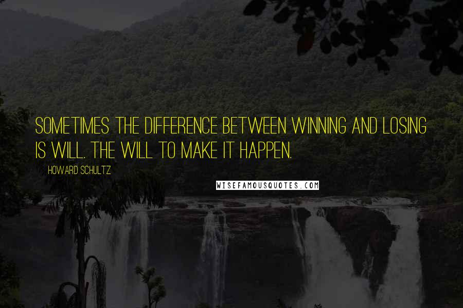 Howard Schultz quotes: Sometimes the difference between winning and losing is will. The will to make it happen.