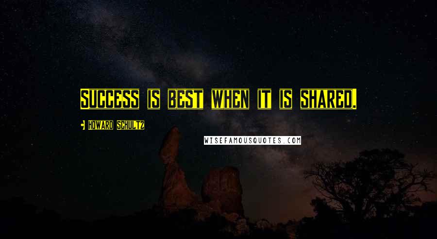Howard Schultz quotes: Success is best when it is shared.