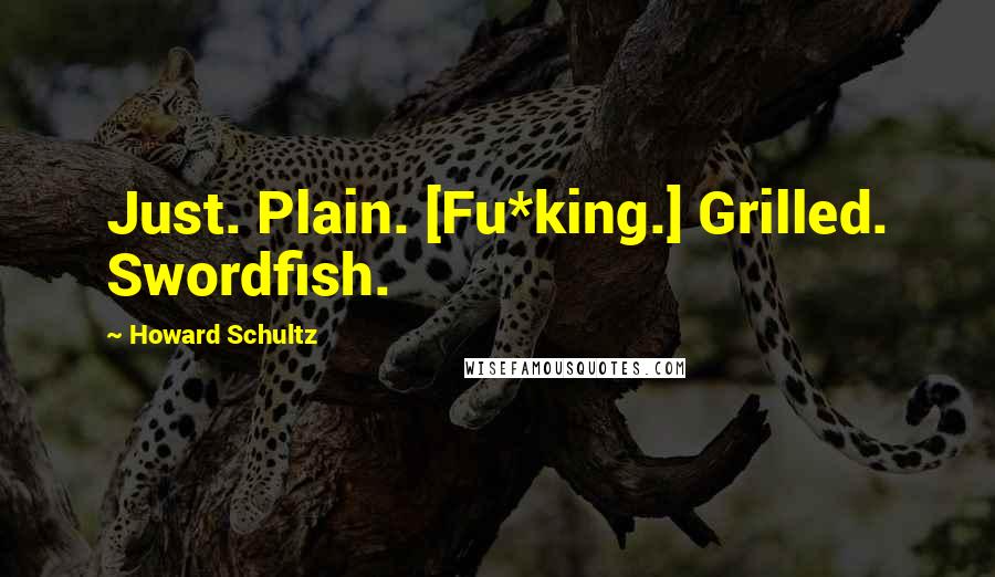 Howard Schultz quotes: Just. Plain. [Fu*king.] Grilled. Swordfish.