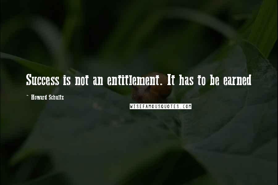 Howard Schultz quotes: Success is not an entitlement. It has to be earned