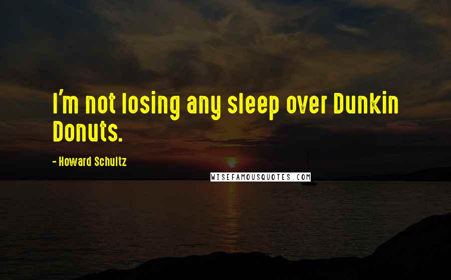 Howard Schultz quotes: I'm not losing any sleep over Dunkin Donuts.