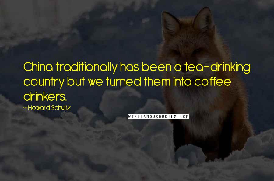 Howard Schultz quotes: China traditionally has been a tea-drinking country but we turned them into coffee drinkers.