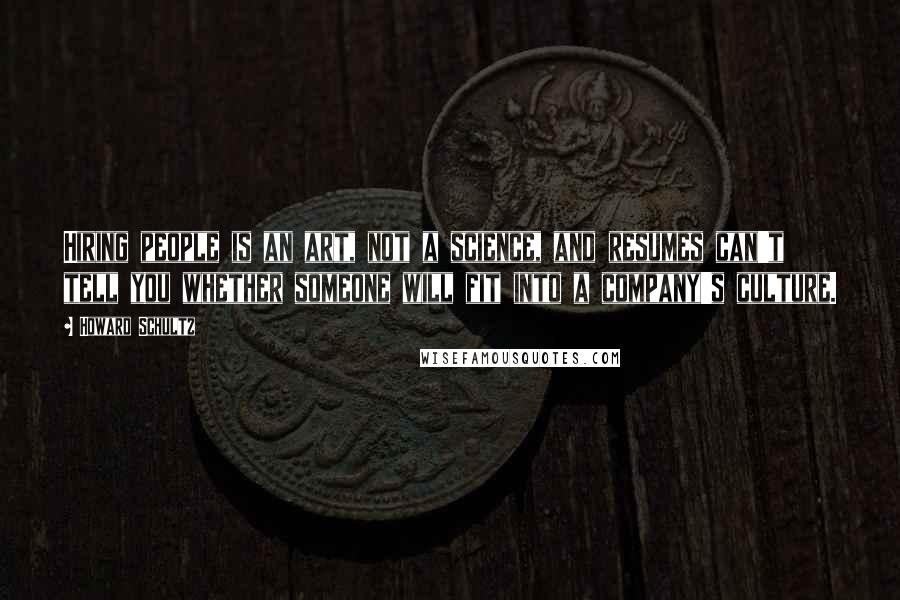 Howard Schultz quotes: Hiring people is an art, not a science, and resumes can't tell you whether someone will fit into a company's culture.