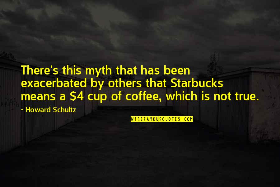 Howard Schultz Starbucks Quotes By Howard Schultz: There's this myth that has been exacerbated by Howard Schultz Starbucks Quotes By Howard Schultz: There's this myth that has been exacerbated by