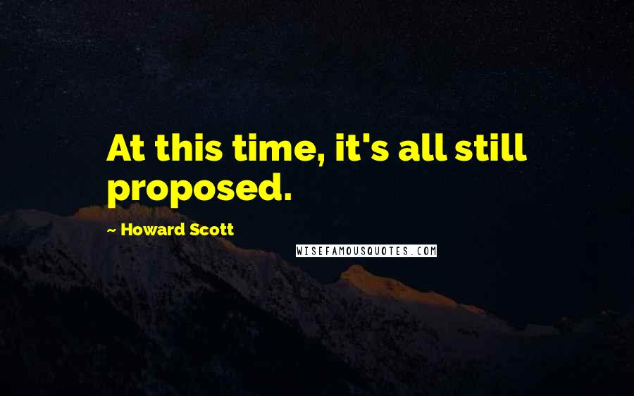 Howard Scott quotes: At this time, it's all still proposed.