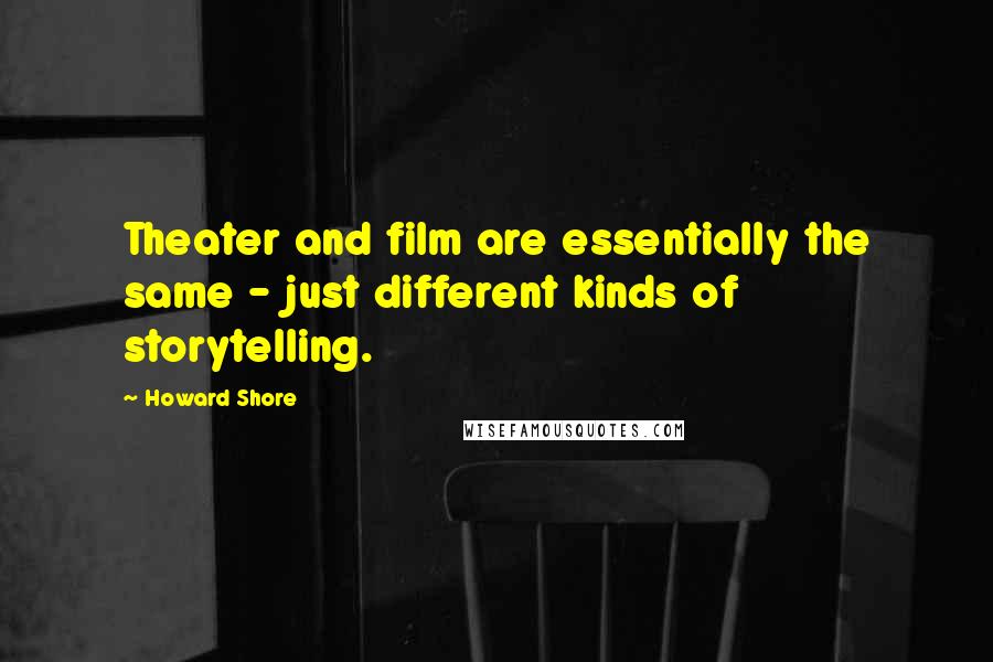 Howard Shore quotes: Theater and film are essentially the same - just different kinds of storytelling.