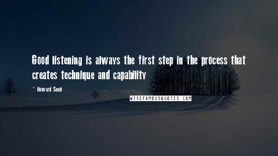 Howard Snell quotes: Good listening is always the first step in the process that creates technique and capability