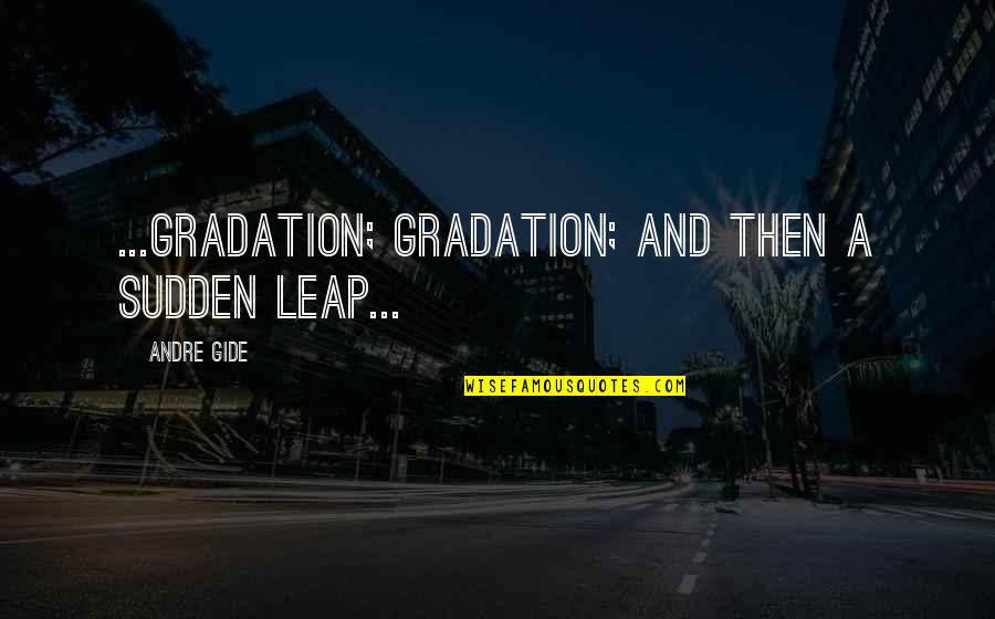 Howard Stark Quotes By Andre Gide: ...Gradation; gradation; and then a sudden leap... Howard Stark Quotes By Andre Gide: ...Gradation; gradation; and then a sudden leap...
