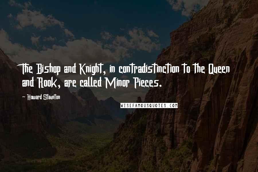 Howard Staunton quotes: The Bishop and Knight, in contradistinction to the Queen and Rook, are called Minor Pieces.