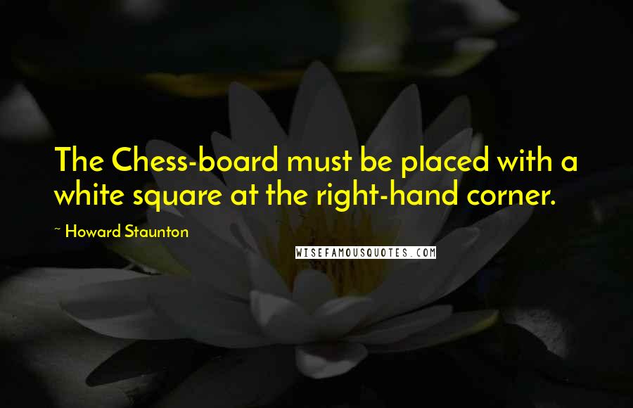 Howard Staunton quotes: The Chess-board must be placed with a white square at the right-hand corner.