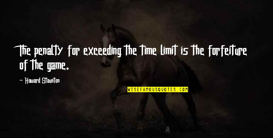 Howard Staunton Quotes By Howard Staunton: The penalty for exceeding the time limit is Howard Staunton Quotes By Howard Staunton: The penalty for exceeding the time limit is