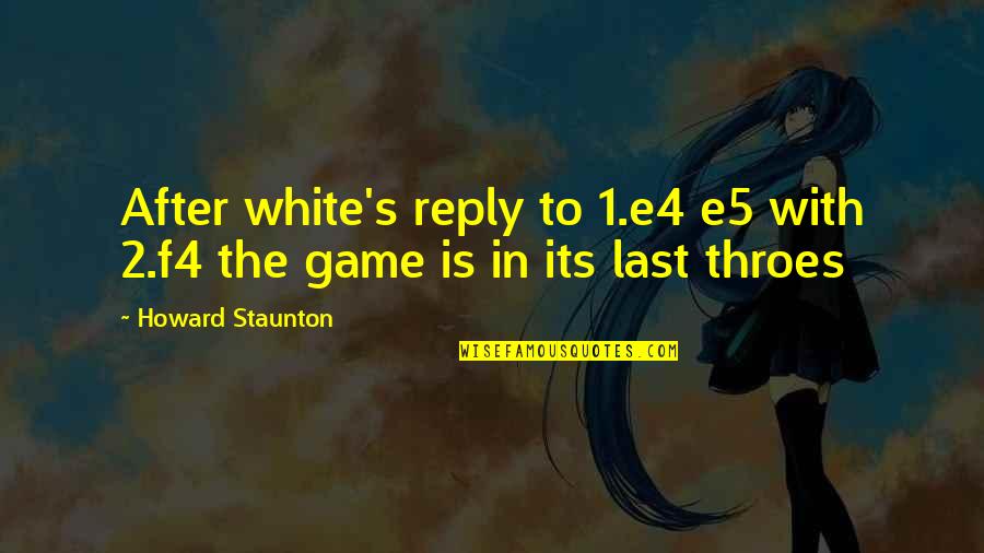 Howard Staunton Quotes By Howard Staunton: After white's reply to 1.e4 e5 with 2.f4 Howard Staunton Quotes By Howard Staunton: After white's reply to 1.e4 e5 with 2.f4