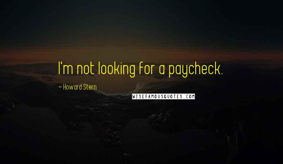 Howard Stern quotes: I'm not looking for a paycheck.