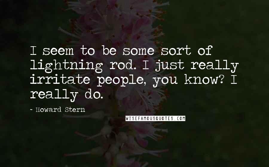 Howard Stern quotes: I seem to be some sort of lightning rod. I just really irritate people, you know? I really do.