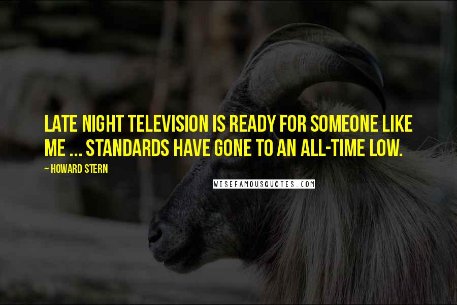 Howard Stern quotes: Late night television is ready for someone like me ... standards have gone to an all-time low.