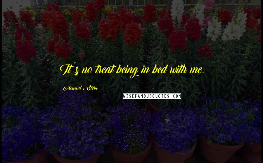 Howard Stern quotes: It's no treat being in bed with me.