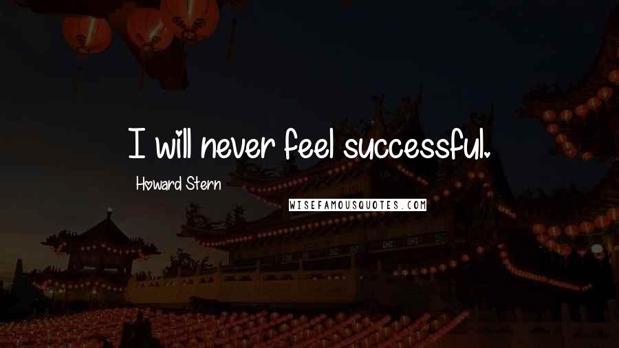 Howard Stern quotes: I will never feel successful.