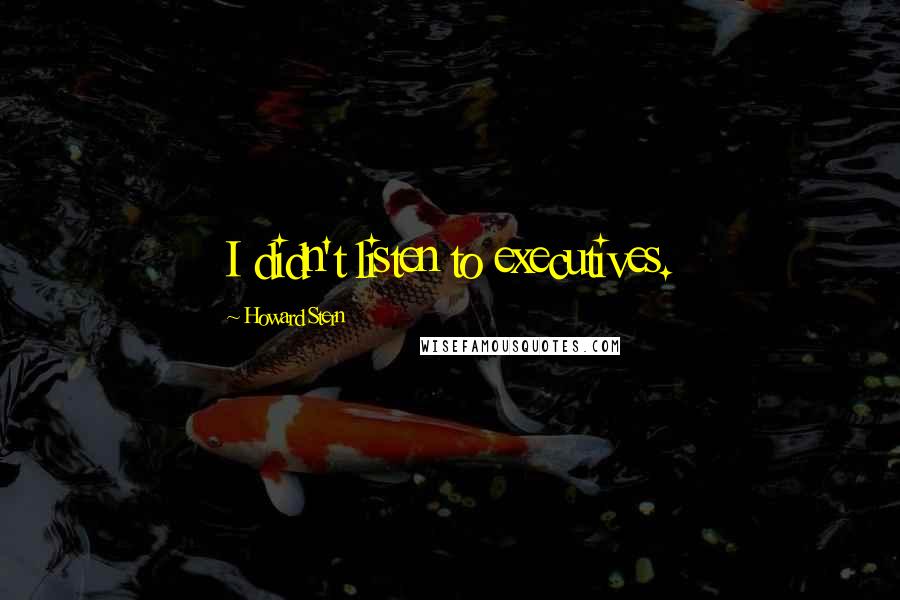 Howard Stern quotes: I didn't listen to executives.