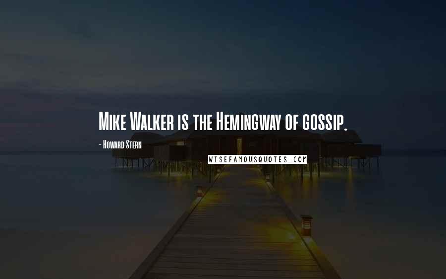 Howard Stern quotes: Mike Walker is the Hemingway of gossip.