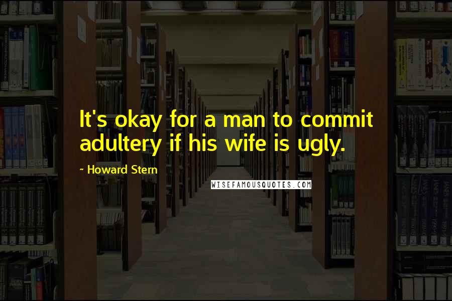 Howard Stern quotes: It's okay for a man to commit adultery if his wife is ugly.