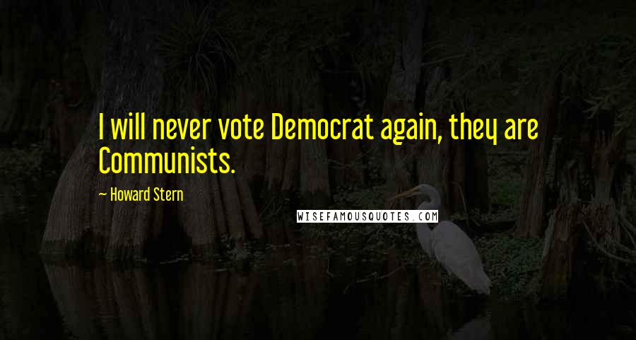 Howard Stern quotes: I will never vote Democrat again, they are Communists.