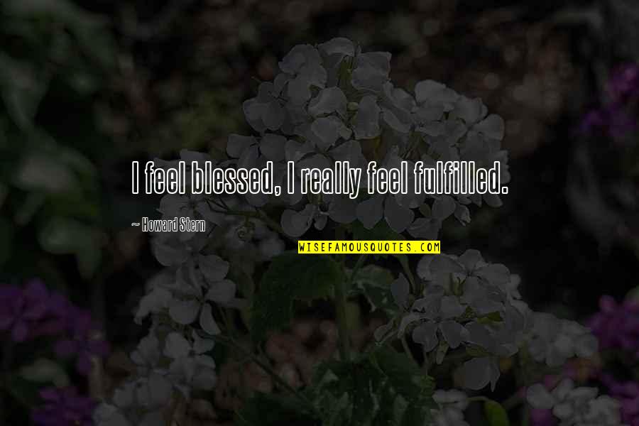 Howard Stern Quotes By Howard Stern: I feel blessed, I really feel fulfilled.