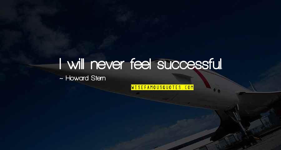 Howard Stern Quotes By Howard Stern: I will never feel successful. Howard Stern Quotes By Howard Stern: I will never feel successful.