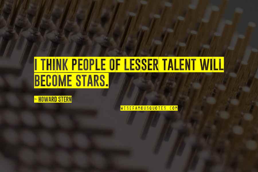 Howard Stern Quotes By Howard Stern: I think people of lesser talent will become Howard Stern Quotes By Howard Stern: I think people of lesser talent will become