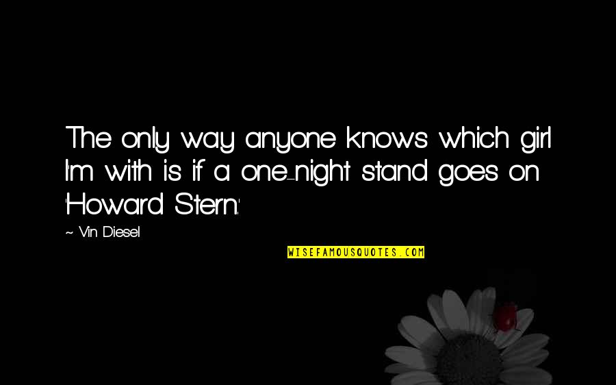 Howard Stern Quotes By Vin Diesel: The only way anyone knows which girl I'm Howard Stern Quotes By Vin Diesel: The only way anyone knows which girl I'm