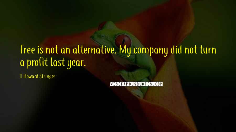 Howard Stringer quotes: Free is not an alternative. My company did not turn a profit last year.