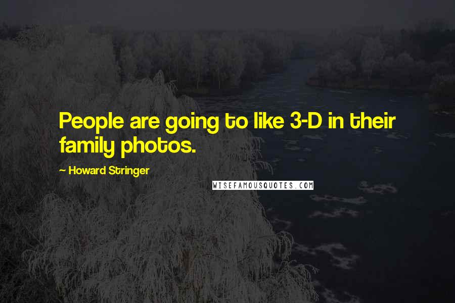 Howard Stringer quotes: People are going to like 3-D in their family photos.