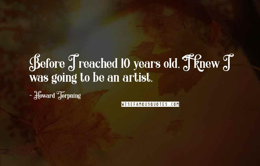 Howard Terpning quotes: Before I reached 10 years old, I knew I was going to be an artist.