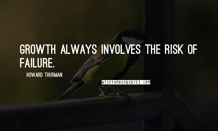 Howard Thurman quotes: Growth always involves the risk of failure.