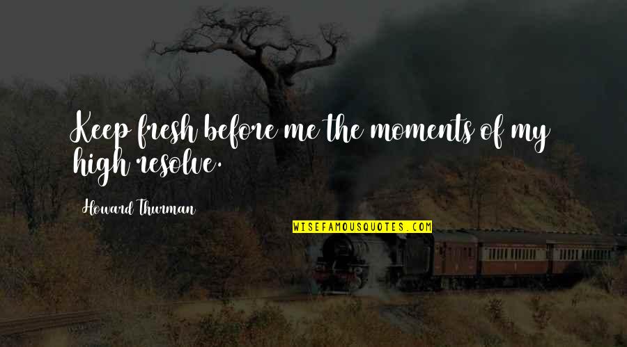 Howard Thurman Quotes By Howard Thurman: Keep fresh before me the moments of my