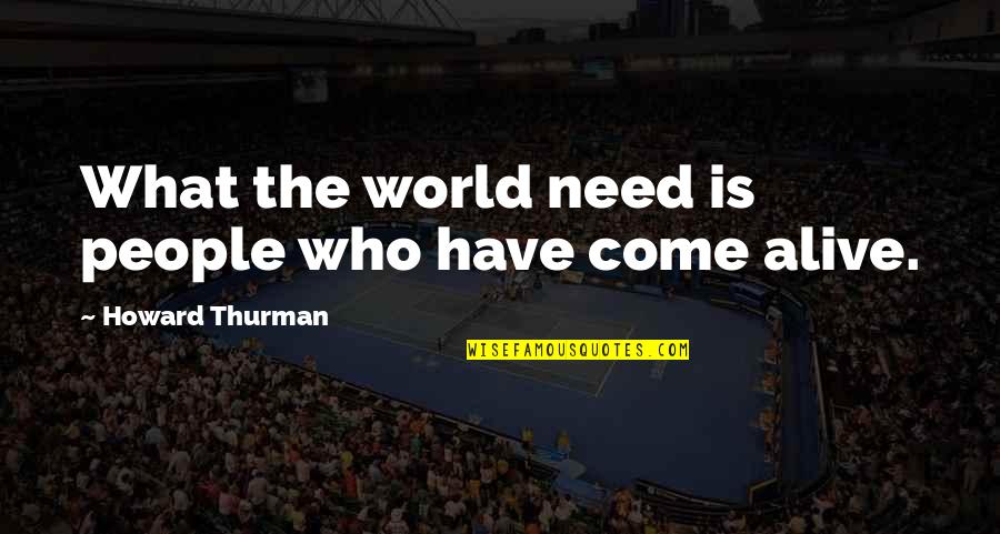 Howard Thurman Quotes By Howard Thurman: What the world need is people who have