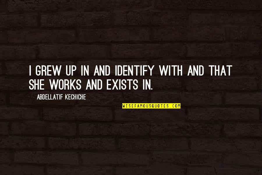 Howard Thurmond Quotes By Abdellatif Kechiche: I grew up in and identify with and Howard Thurmond Quotes By Abdellatif Kechiche: I grew up in and identify with and