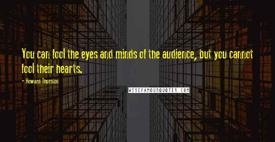 Howard Thurston quotes: You can fool the eyes and minds of the audience, but you cannot fool their hearts.